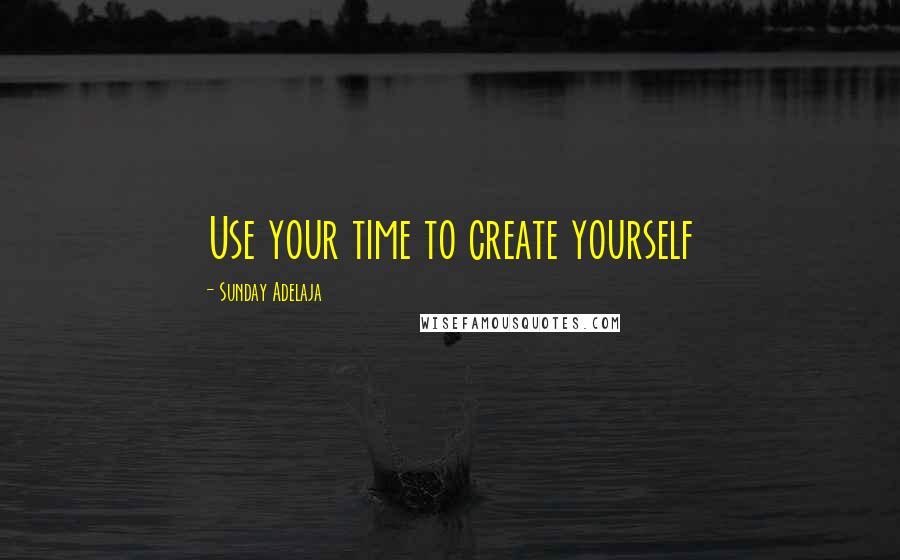 Sunday Adelaja quotes: Use your time to create yourself