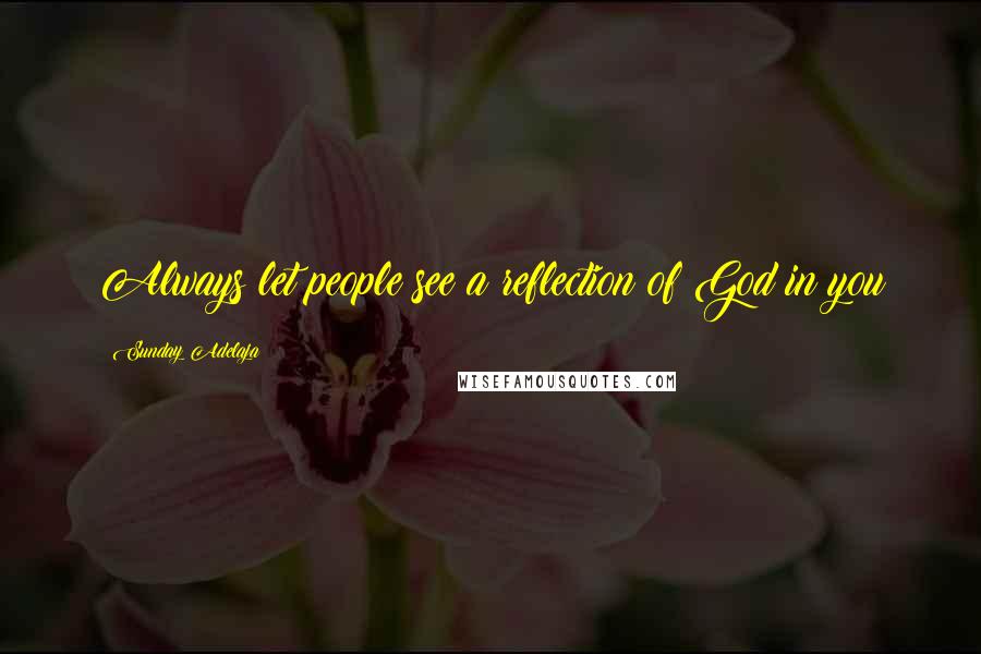 Sunday Adelaja quotes: Always let people see a reflection of God in you