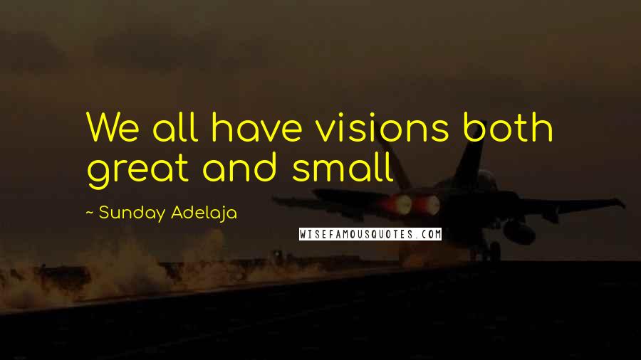 Sunday Adelaja quotes: We all have visions both great and small