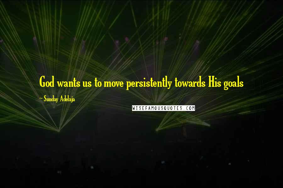 Sunday Adelaja quotes: God wants us to move persistently towards His goals