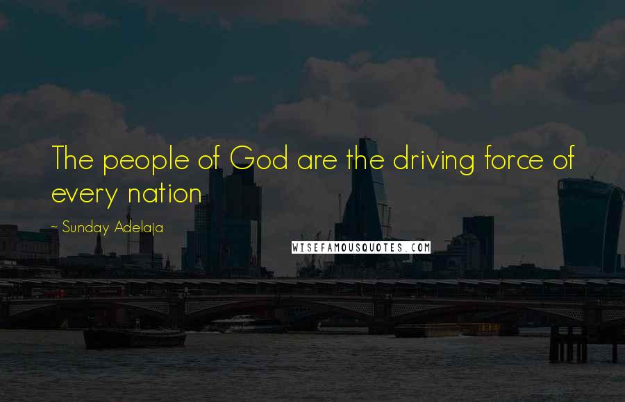 Sunday Adelaja quotes: The people of God are the driving force of every nation