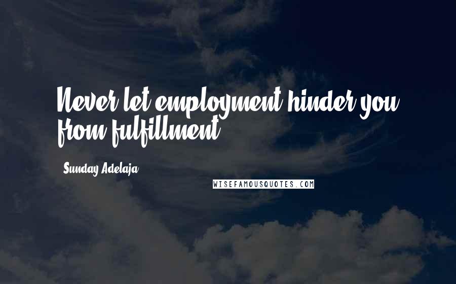 Sunday Adelaja quotes: Never let employment hinder you from fulfillment