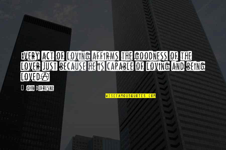 Sunday Bonding With Friends Quotes By John Dufresne: Every act of loving affirms the goodness of Sunday Bonding With Friends Quotes By John Dufresne: Every act of loving affirms the goodness of