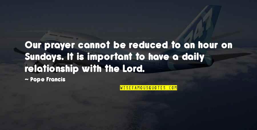Sunday Daily Quotes By Pope Francis: Our prayer cannot be reduced to an hour Sunday Daily Quotes By Pope Francis: Our prayer cannot be reduced to an hour