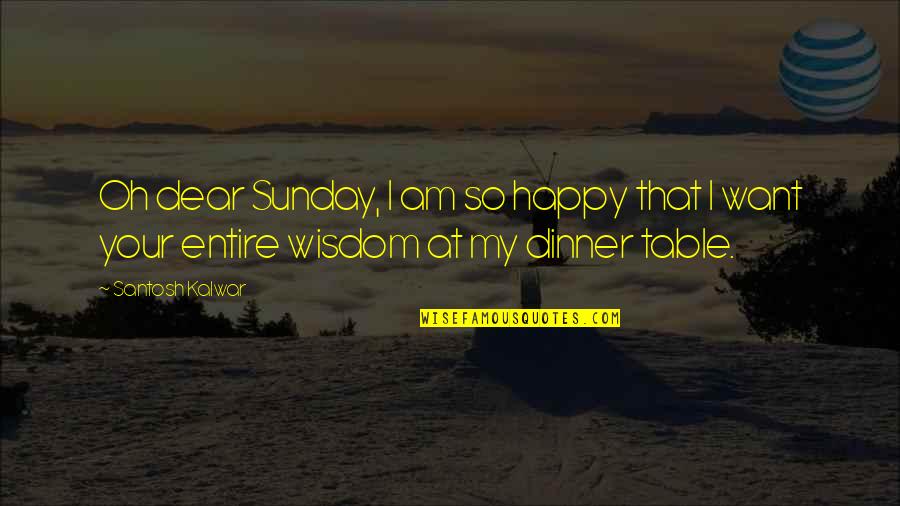 Sunday Dinner Quotes By Santosh Kalwar: Oh dear Sunday, I am so happy that