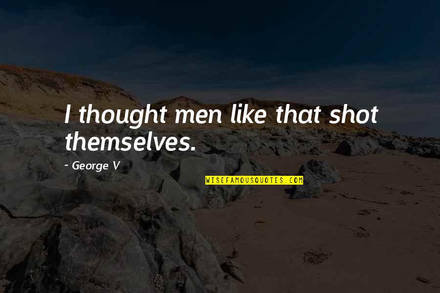 Sunday Dinners Quotes By George V: I thought men like that shot themselves. Sunday Dinners Quotes By George V: I thought men like that shot themselves.