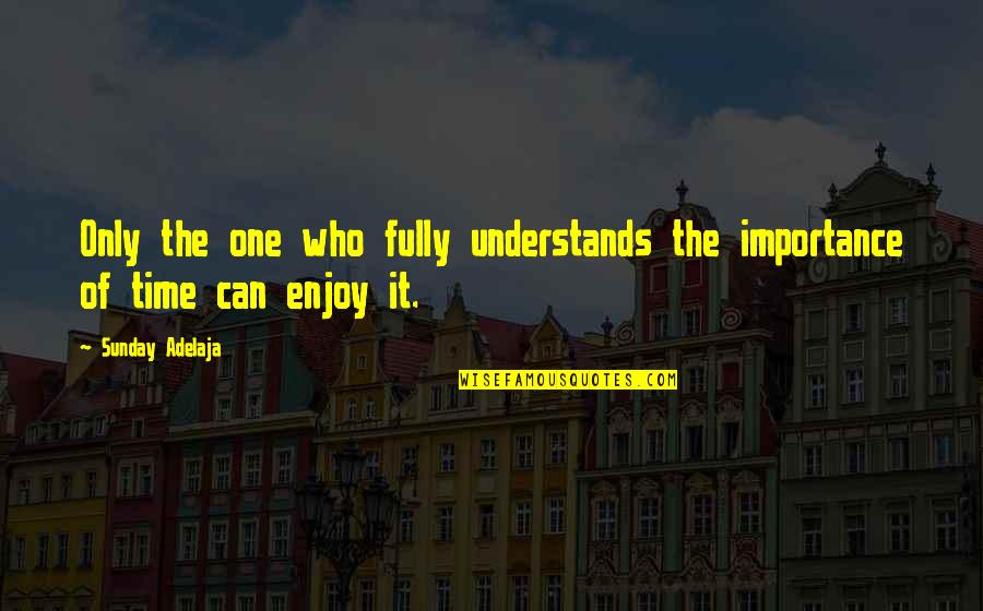 Sunday Enjoy Quotes By Sunday Adelaja: Only the one who fully understands the importance