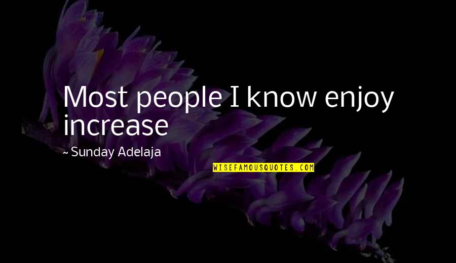 Sunday Enjoy Quotes By Sunday Adelaja: Most people I know enjoy increase