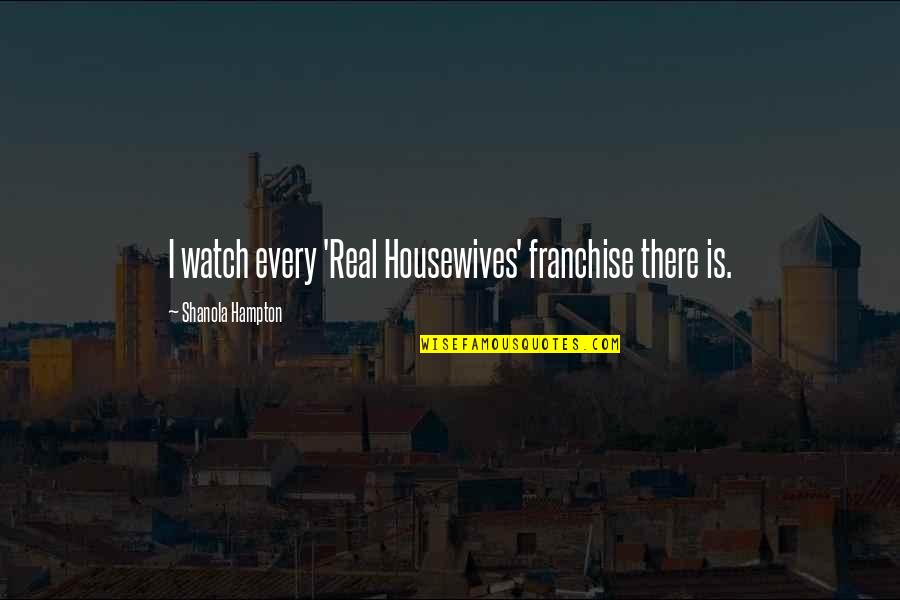 Sunday Evening Funny Quotes By Shanola Hampton: I watch every 'Real Housewives' franchise there is.