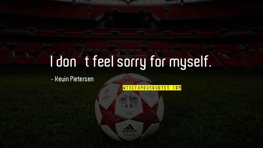 Sunday Inspirational Quotes By Kevin Pietersen: I don't feel sorry for myself.