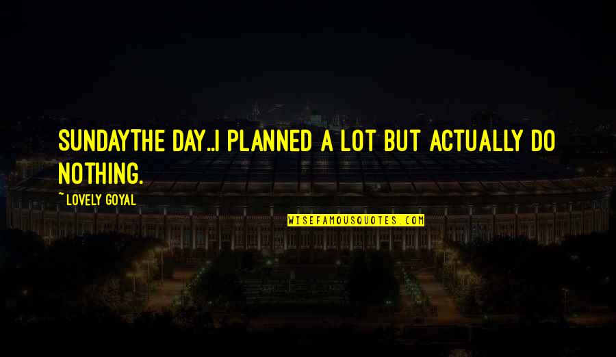 Sunday Is The Best Day Quotes By Lovely Goyal: SUNDAYThe day..I planned a lot but actually do Sunday Is The Best Day Quotes By Lovely Goyal: SUNDAYThe day..I planned a lot but actually do