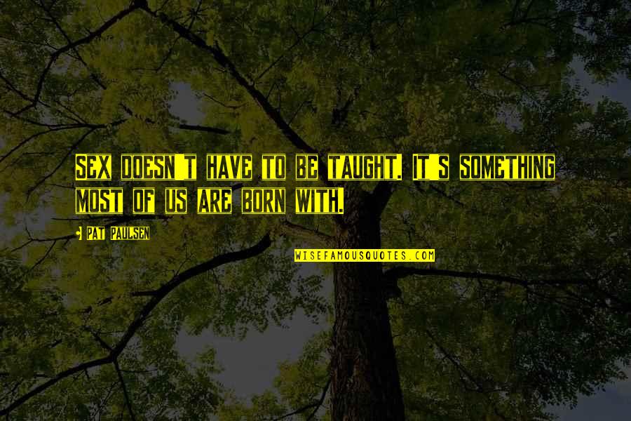 Sunday Laziness Quotes By Pat Paulsen: Sex doesn't have to be taught. It's something