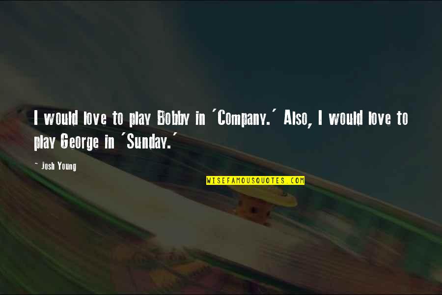 Sunday Love Quotes By Josh Young: I would love to play Bobby in 'Company.'