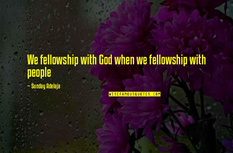 Sunday Love Quotes By Sunday Adelaja: We fellowship with God when we fellowship with