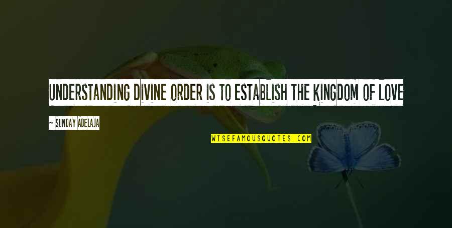 Sunday Love Quotes By Sunday Adelaja: Understanding divine order is to establish the kingdom