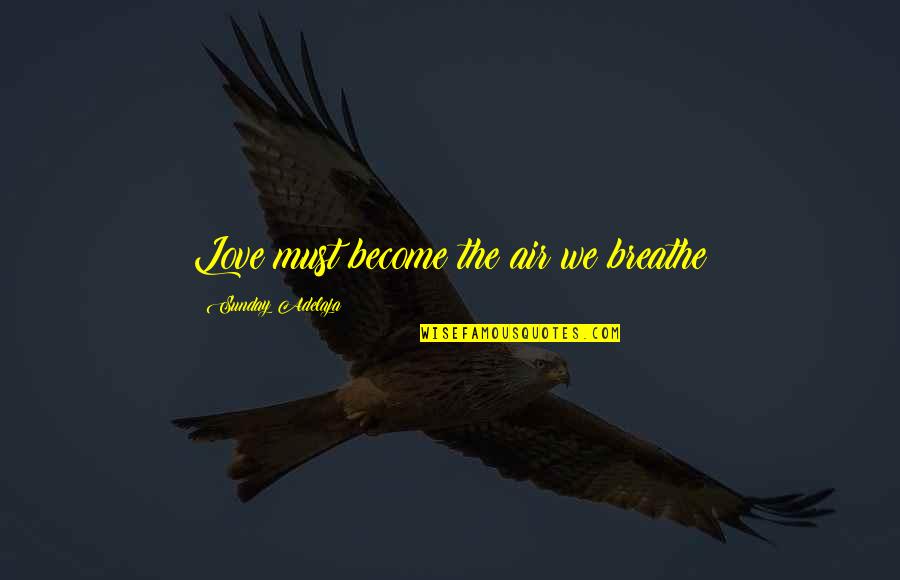 Sunday Love Quotes By Sunday Adelaja: Love must become the air we breathe
