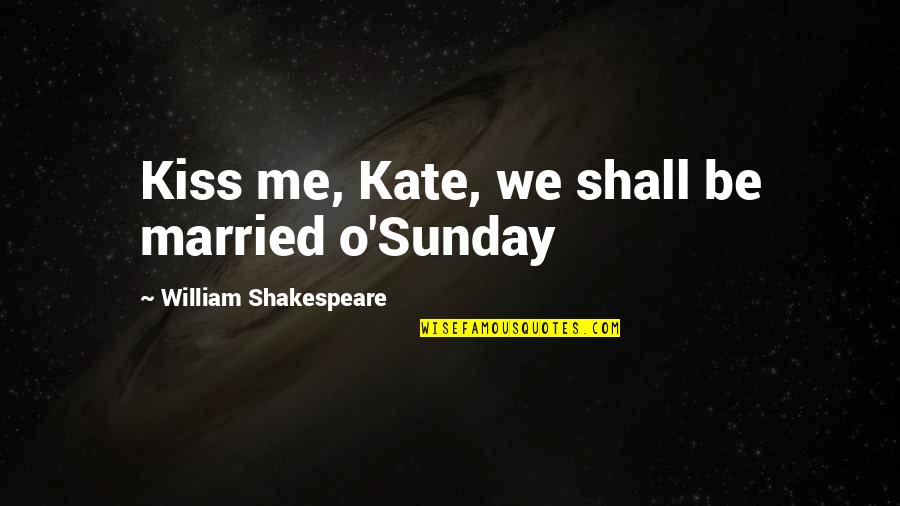 Sunday Love Quotes By William Shakespeare: Kiss me, Kate, we shall be married o'Sunday