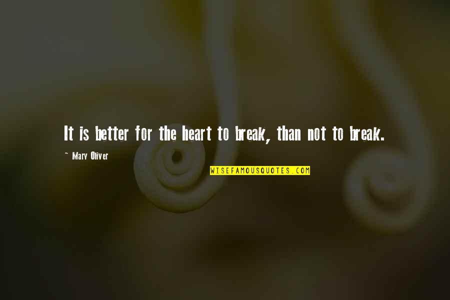 Sunday Lunch With Friends Quotes By Mary Oliver: It is better for the heart to break, Sunday Lunch With Friends Quotes By Mary Oliver: It is better for the heart to break,