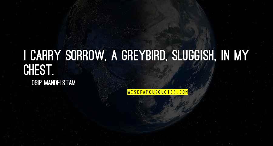 Sunday Lunch With Friends Quotes By Osip Mandelstam: I carry Sorrow, a greybird, sluggish, in my Sunday Lunch With Friends Quotes By Osip Mandelstam: I carry Sorrow, a greybird, sluggish, in my