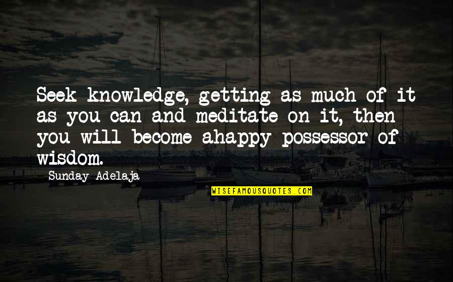 Sunday Meditation Quotes By Sunday Adelaja: Seek knowledge, getting as much of it as Sunday Meditation Quotes By Sunday Adelaja: Seek knowledge, getting as much of it as