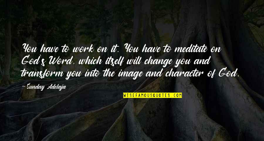 Sunday Meditation Quotes By Sunday Adelaja: You have to work on it. You have Sunday Meditation Quotes By Sunday Adelaja: You have to work on it. You have