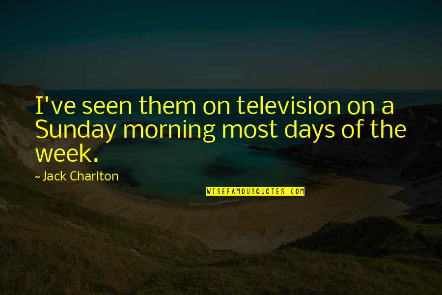 Sunday Morning Quotes By Jack Charlton: I've seen them on television on a Sunday