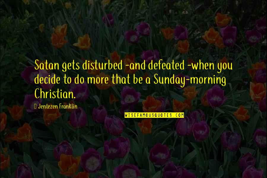 Sunday Morning Quotes By Jentezen Franklin: Satan gets disturbed -and defeated -when you decide