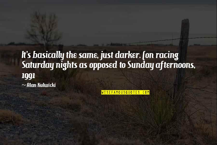 Sunday Nights Quotes By Alan Kulwicki: It's basically the same, just darker. (on racing
