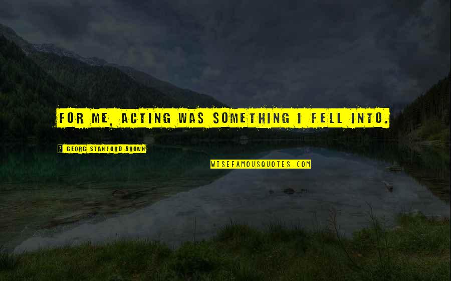 Sunday Outings Quotes By Georg Stanford Brown: For me, acting was something I fell into. Sunday Outings Quotes By Georg Stanford Brown: For me, acting was something I fell into.