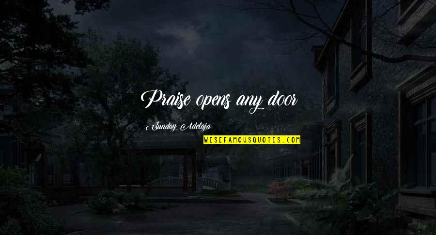 Sunday Praise Quotes By Sunday Adelaja: Praise opens any door Sunday Praise Quotes By Sunday Adelaja: Praise opens any door
