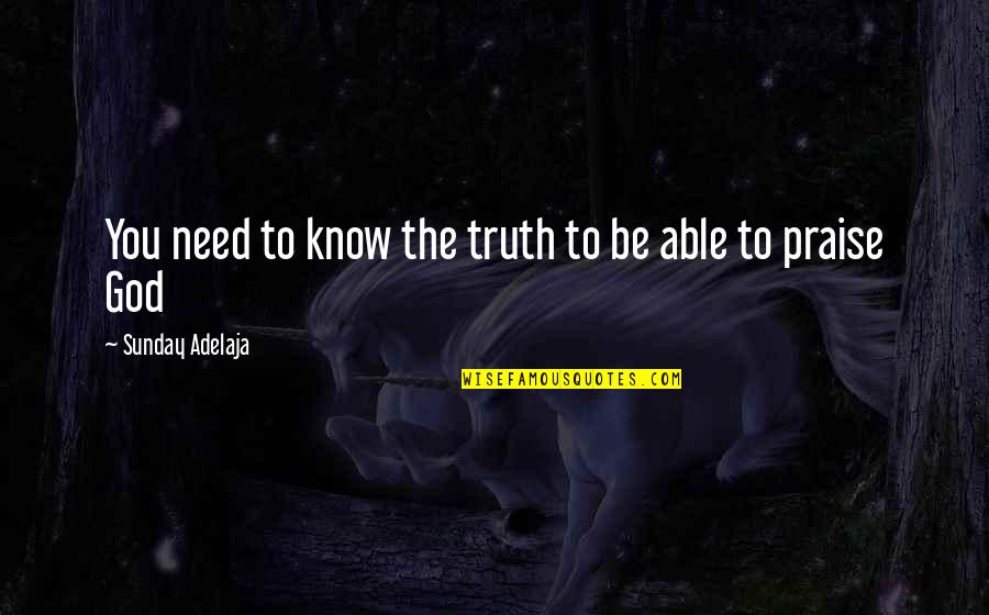 Sunday Praise Quotes By Sunday Adelaja: You need to know the truth to be Sunday Praise Quotes By Sunday Adelaja: You need to know the truth to be