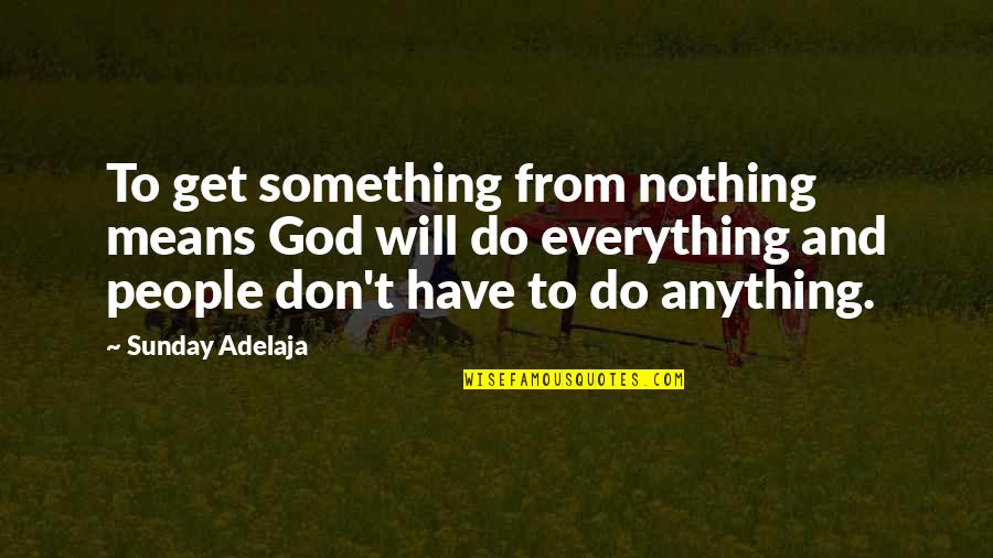 Sunday Quotes And Quotes By Sunday Adelaja: To get something from nothing means God will Sunday Quotes And Quotes By Sunday Adelaja: To get something from nothing means God will