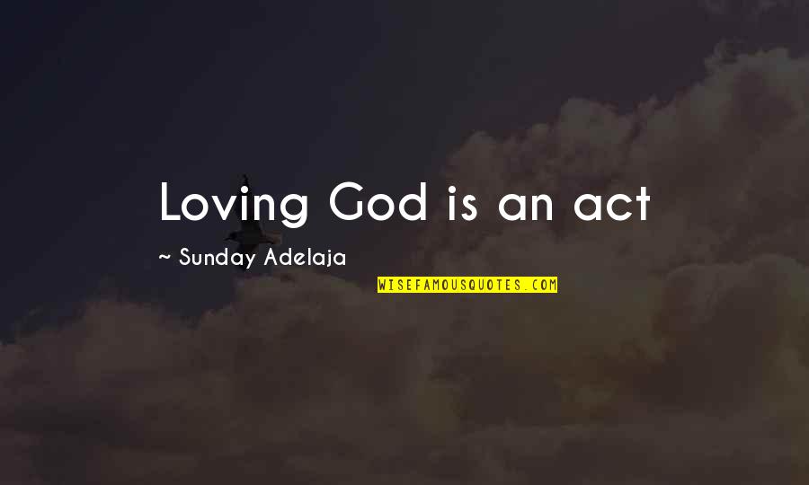 Sunday Quotes By Sunday Adelaja: Loving God is an act