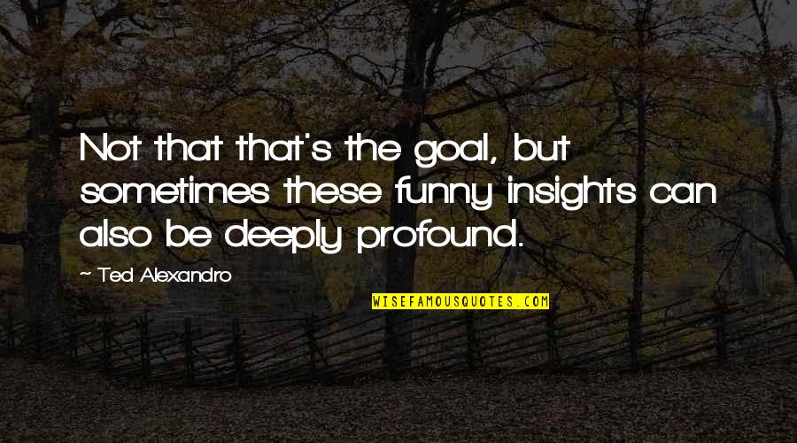Sunday Raining Quotes By Ted Alexandro: Not that that's the goal, but sometimes these Sunday Raining Quotes By Ted Alexandro: Not that that's the goal, but sometimes these