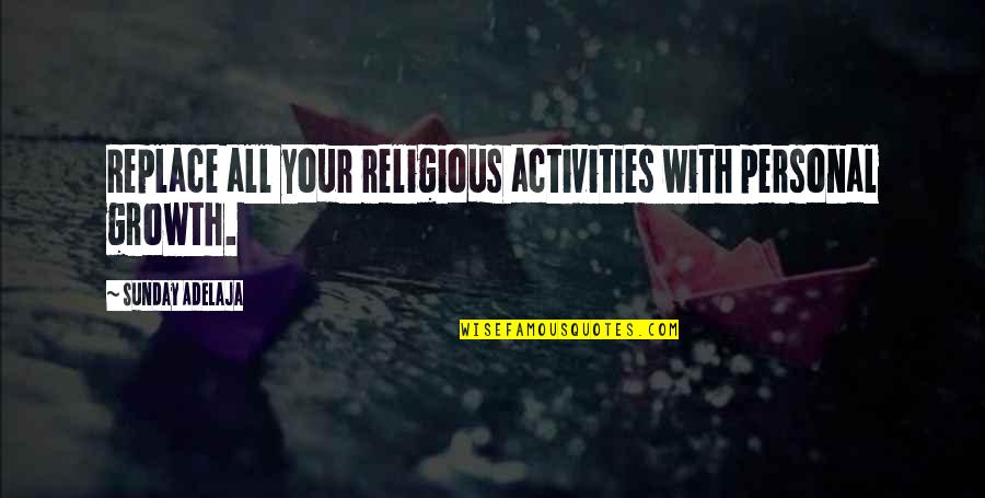 Sunday Religious Quotes By Sunday Adelaja: Replace all your religious activities with personal growth.