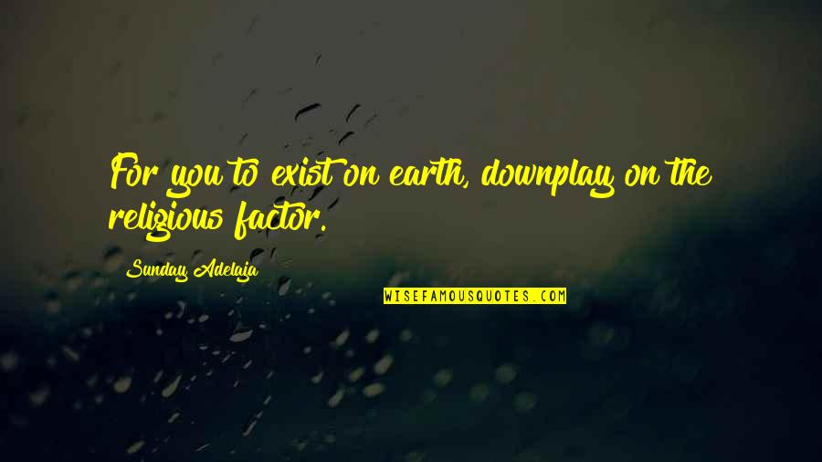 Sunday Religious Quotes By Sunday Adelaja: For you to exist on earth, downplay on