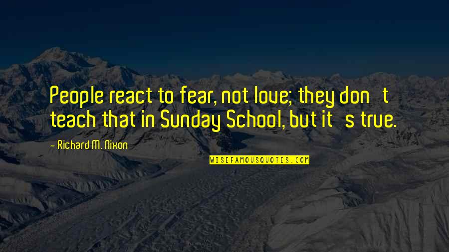 Sunday School Quotes By Richard M. Nixon: People react to fear, not love; they don't Sunday School Quotes By Richard M. Nixon: People react to fear, not love; they don't