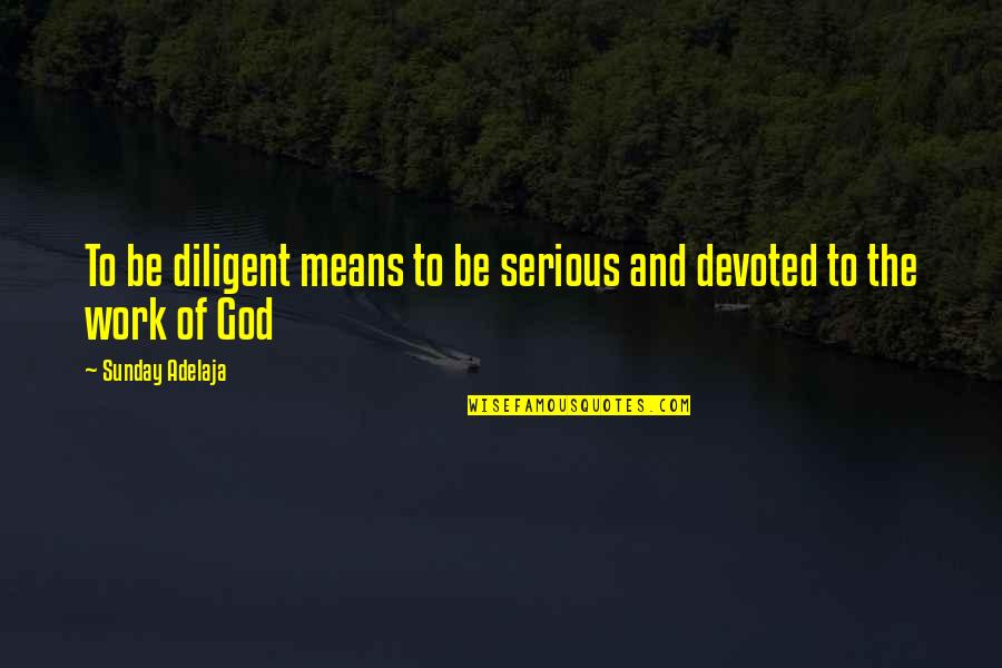 Sunday Service Quotes By Sunday Adelaja: To be diligent means to be serious and