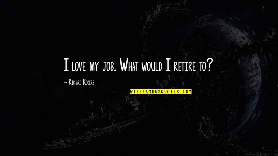 Sunday Skin Quotes By Richard Rogers: I love my job. What would I retire Sunday Skin Quotes By Richard Rogers: I love my job. What would I retire