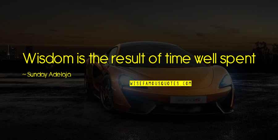 Sunday Well Spent Quotes By Sunday Adelaja: Wisdom is the result of time well spent
