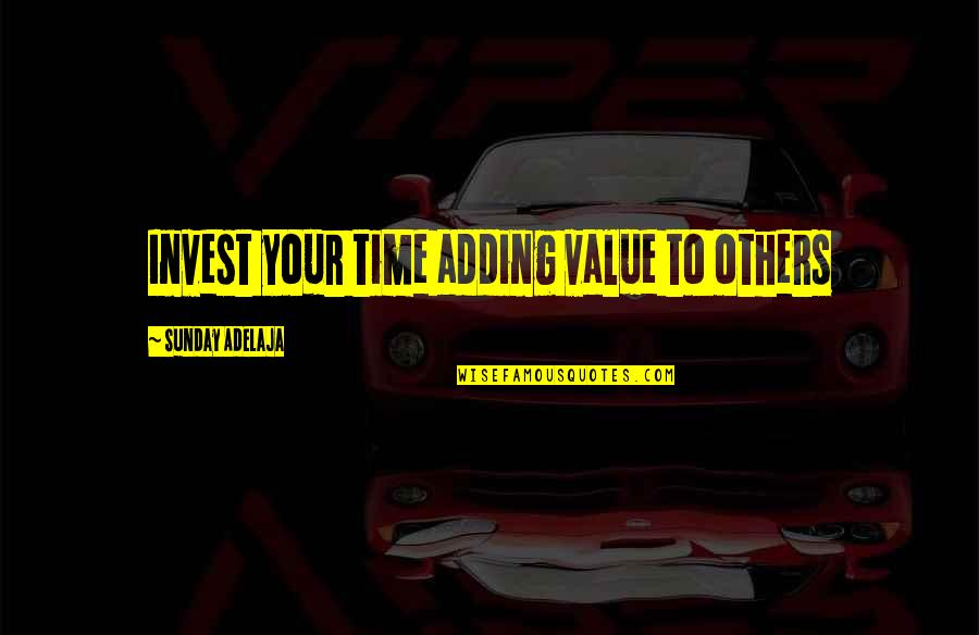 Sunday Well Spent Quotes By Sunday Adelaja: Invest your time adding value to others