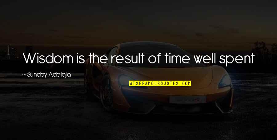 Sunday Wisdom Quotes By Sunday Adelaja: Wisdom is the result of time well spent