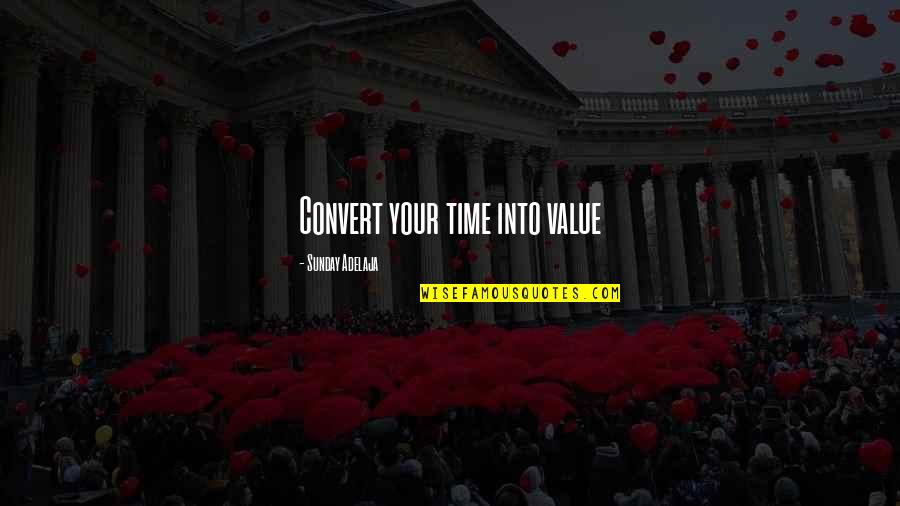 Sunday Wisdom Quotes By Sunday Adelaja: Convert your time into value