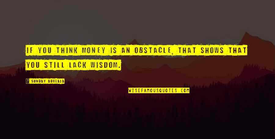 Sunday Wisdom Quotes By Sunday Adelaja: If you think money is an obstacle, that