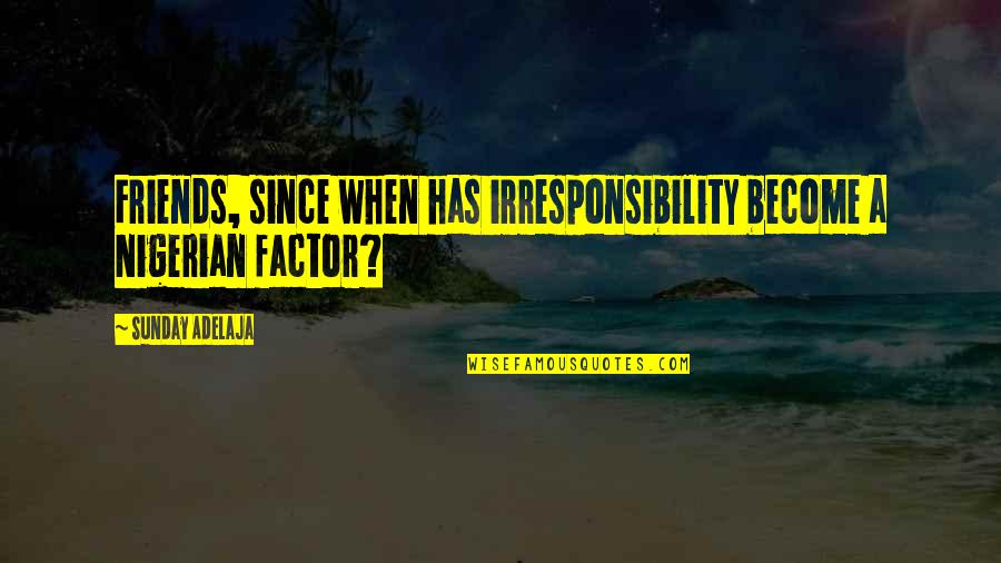 Sunday With Friends Quotes By Sunday Adelaja: Friends, since when has irresponsibility become a Nigerian Sunday With Friends Quotes By Sunday Adelaja: Friends, since when has irresponsibility become a Nigerian