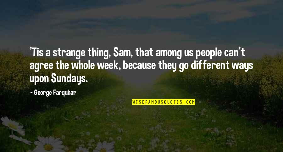 Sundays Quotes By George Farquhar: 'Tis a strange thing, Sam, that among us Sundays Quotes By George Farquhar: 'Tis a strange thing, Sam, that among us