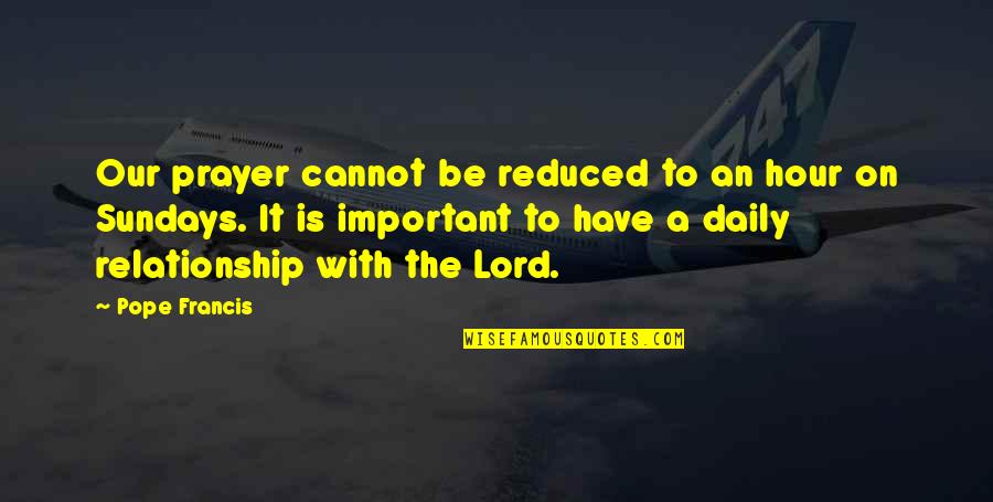 Sundays Quotes By Pope Francis: Our prayer cannot be reduced to an hour Sundays Quotes By Pope Francis: Our prayer cannot be reduced to an hour