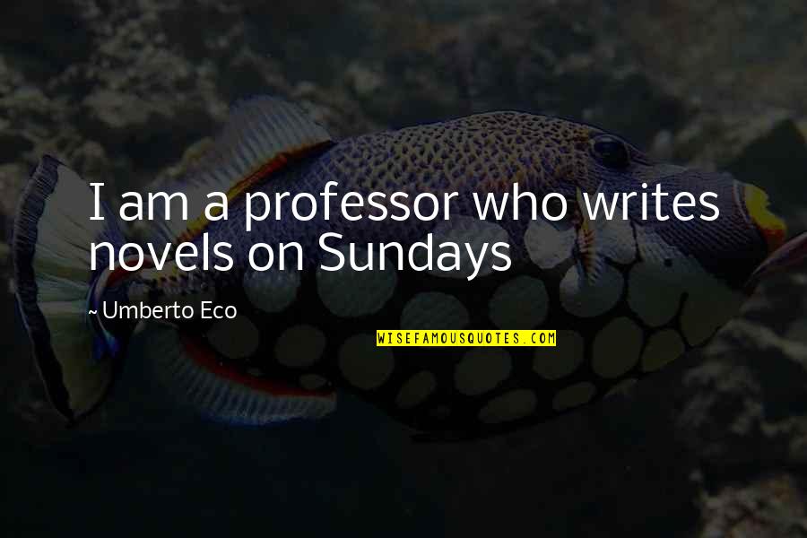 Sundays Quotes By Umberto Eco: I am a professor who writes novels on Sundays Quotes By Umberto Eco: I am a professor who writes novels on