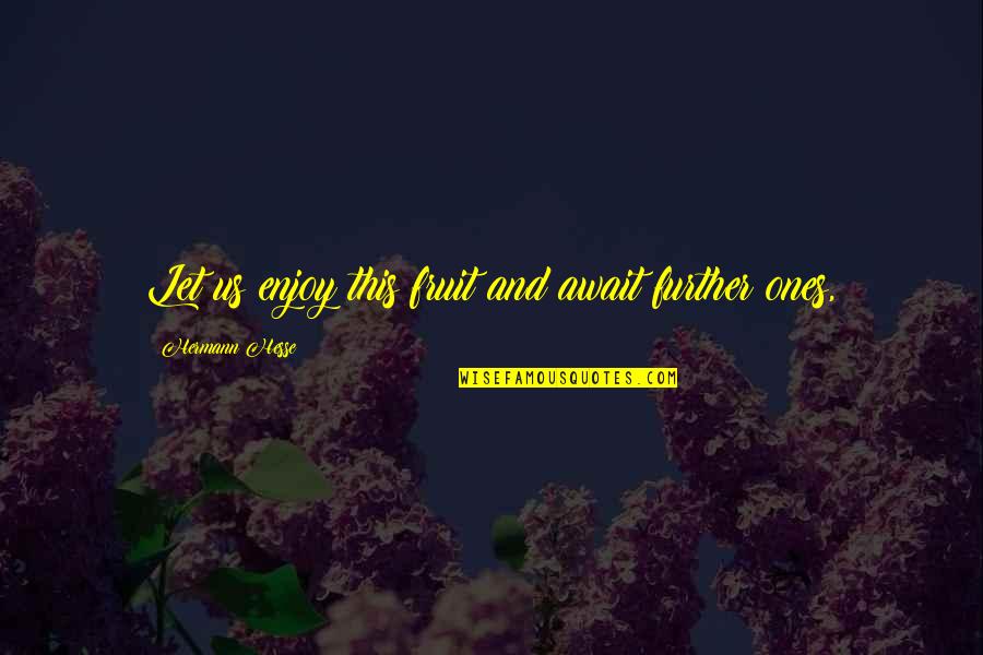 Sundbye Saddlery Quotes By Hermann Hesse: Let us enjoy this fruit and await further Sundbye Saddlery Quotes By Hermann Hesse: Let us enjoy this fruit and await further