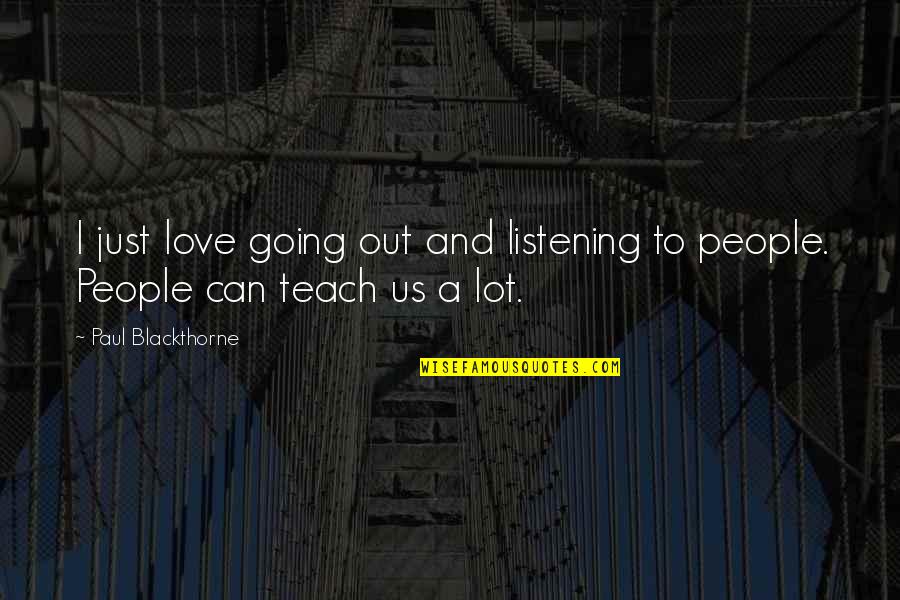Sunder And Mirage Love Quotes By Paul Blackthorne: I just love going out and listening to Sunder And Mirage Love Quotes By Paul Blackthorne: I just love going out and listening to
